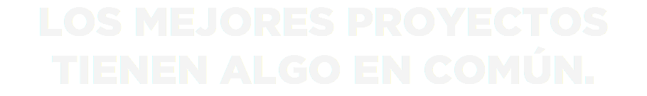 LOS MEJORES PROYECTOS
TIENEN ALGO EN COMÚN.